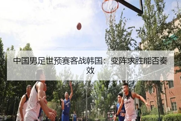 中国男足世预赛客战韩国：变阵求胜能否奏效